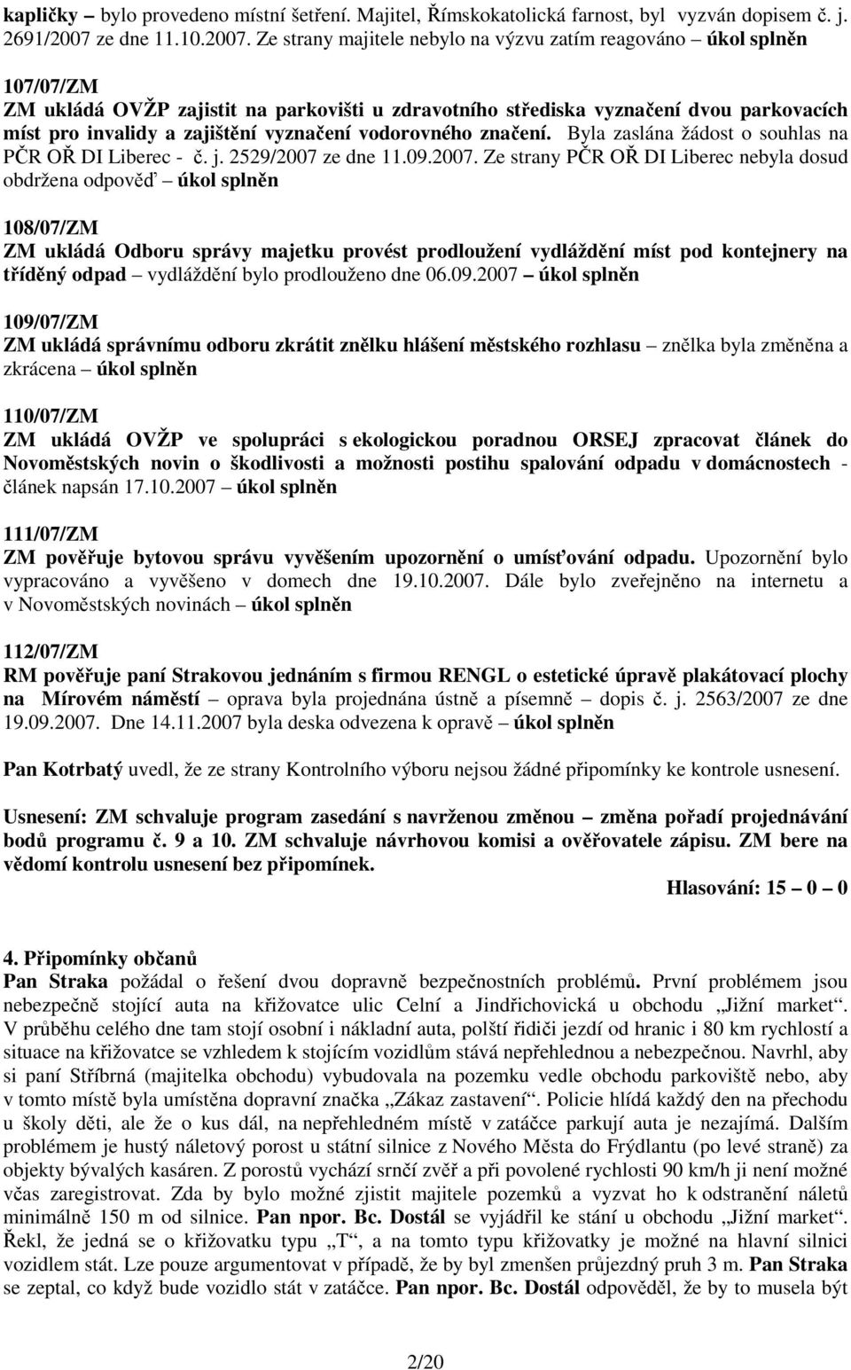 Ze strany majitele nebylo na výzvu zatím reagováno úkol splněn 107/07/ZM ZM ukládá OVŽP zajistit na parkovišti u zdravotního střediska vyznačení dvou parkovacích míst pro invalidy a zajištění