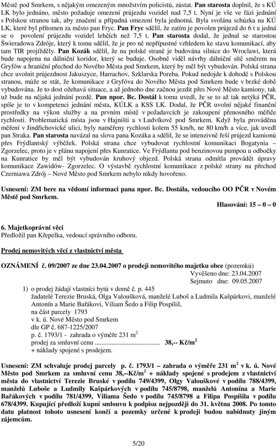 Pan Fryc sdělil, že zatím je povolen průjezd do 6 t a jedná se o povolení průjezdu vozidel lehčích než 7,5 t.