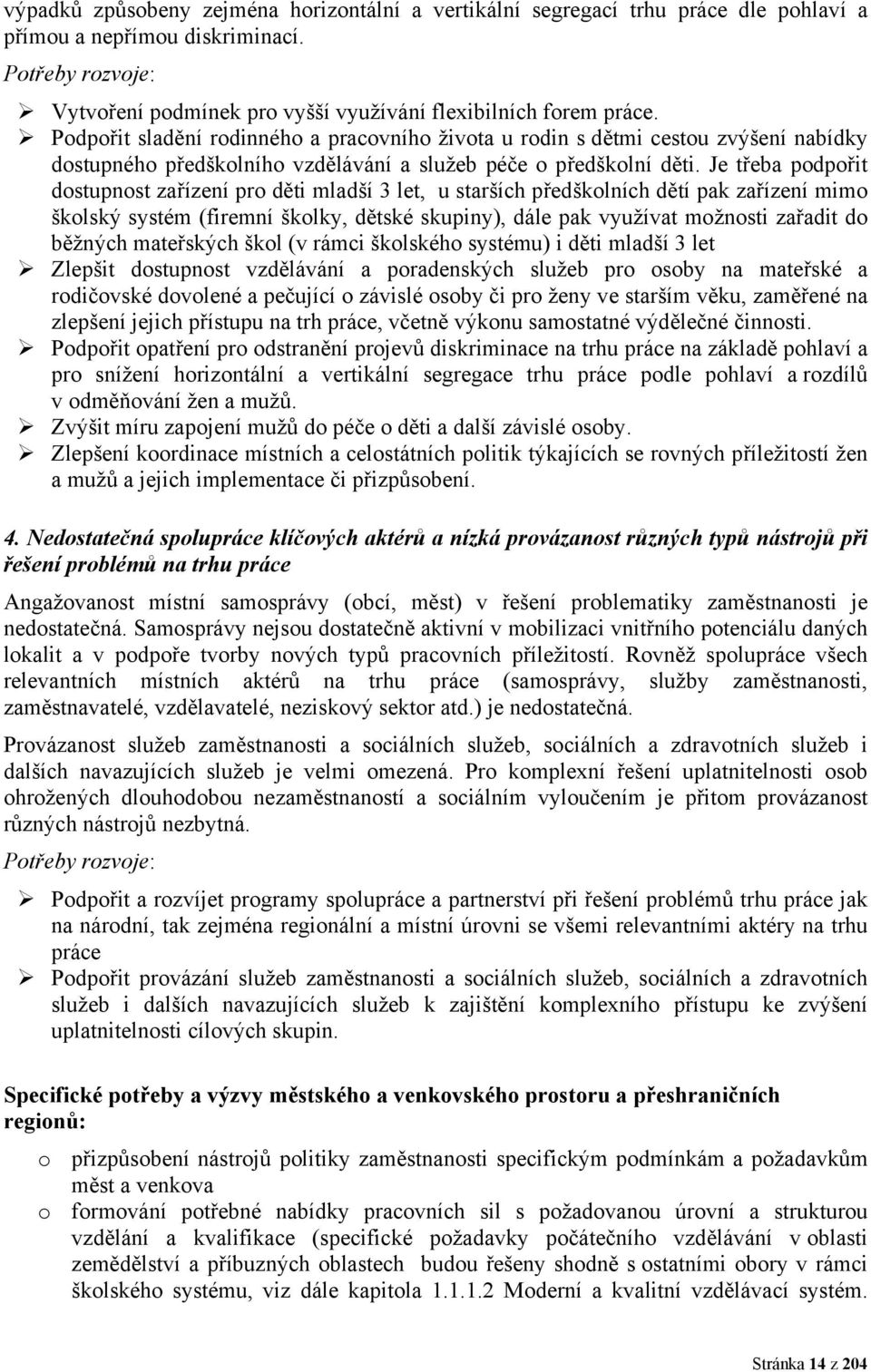 Je třeba podpořit dostupnost zařízení pro děti mladší 3 let, u starších předškolních dětí pak zařízení mimo školský systém (firemní školky, dětské skupiny), dále pak využívat možnosti zařadit do