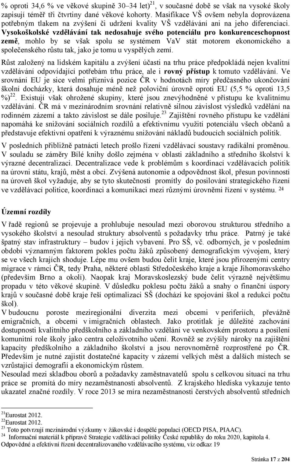 Vysokoškolské vzdělávání tak nedosahuje svého potenciálu pro konkurenceschopnost země, mohlo by se však spolu se systémem VaV stát motorem ekonomického a společenského růstu tak, jako je tomu u