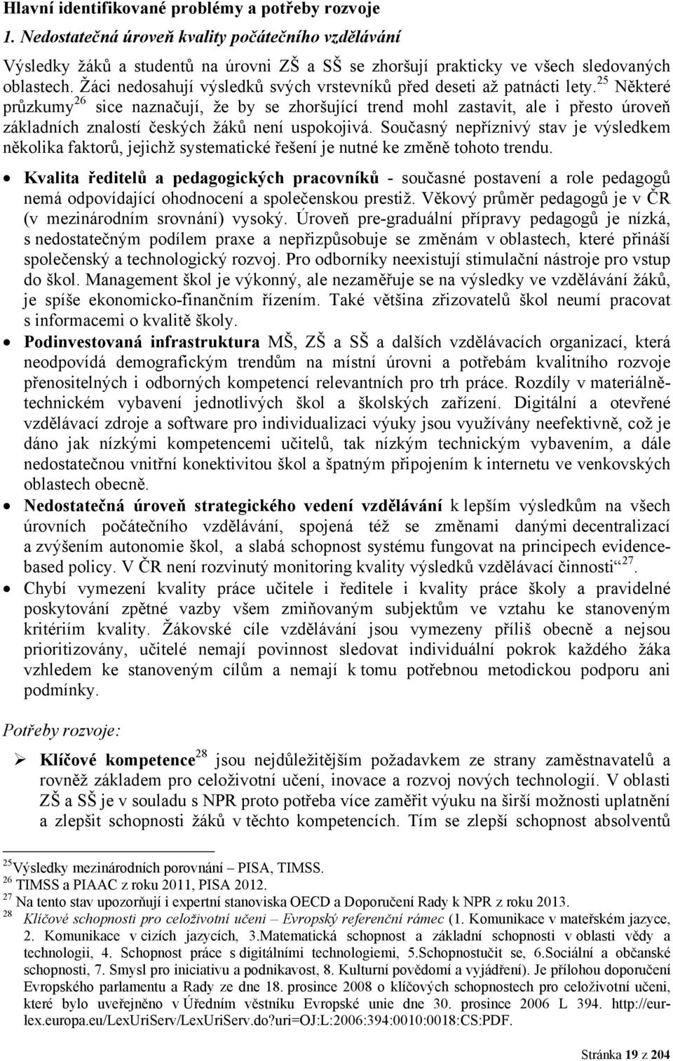 25 Některé průzkumy 26 sice naznačují, že by se zhoršující trend mohl zastavit, ale i přesto úroveň základních znalostí českých žáků není uspokojivá.