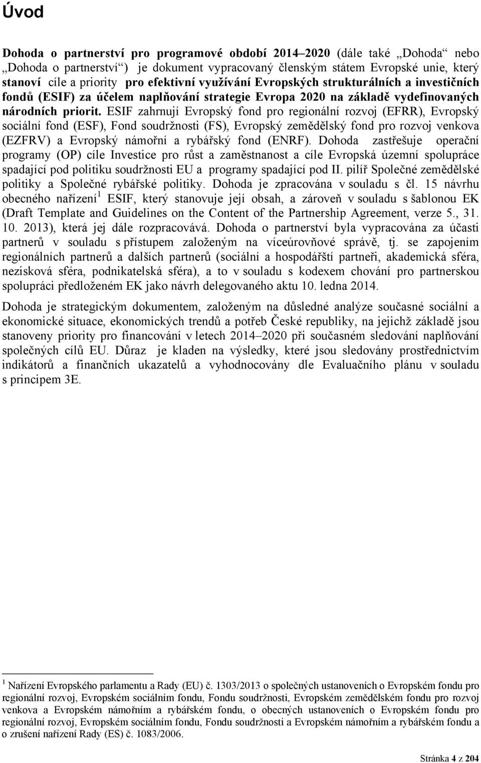 ESIF zahrnují Evropský fond pro regionální rozvoj (EFRR), Evropský sociální fond (ESF), Fond soudržnosti (FS), Evropský zemědělský fond pro rozvoj venkova (EZFRV) a Evropský námořní a rybářský fond