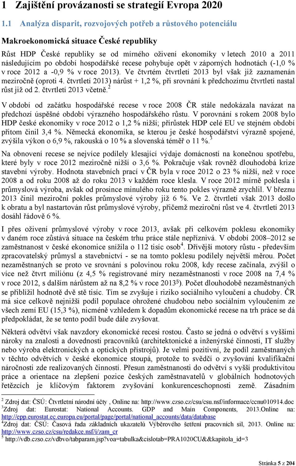 období hospodářské recese pohybuje opět v záporných hodnotách (-1,0 % v roce 2012 a -0,9 % v roce 2013). Ve čtvrtém čtvrtletí 2013 byl však již zaznamenán meziročně (oproti 4.