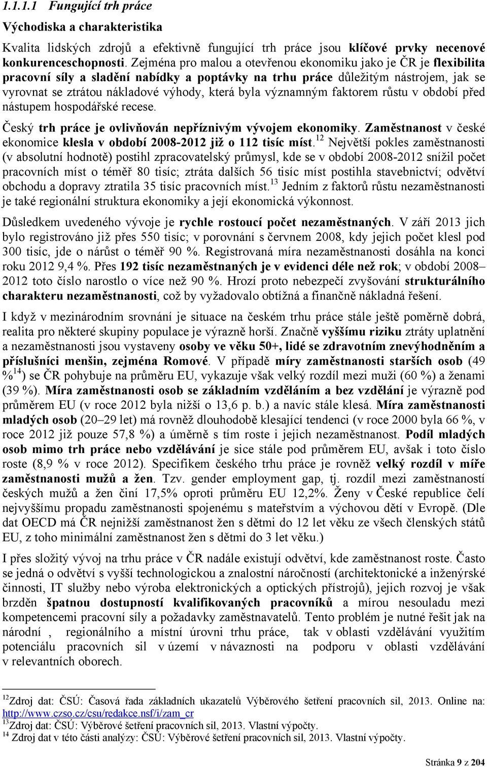 významným faktorem růstu v období před nástupem hospodářské recese. Český trh práce je ovlivňován nepříznivým vývojem ekonomiky.