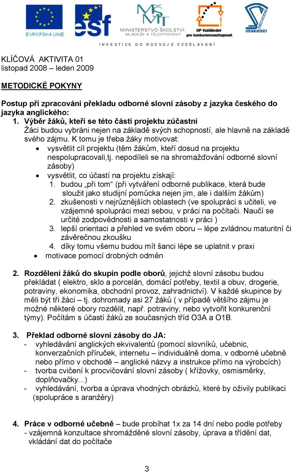 K tomu je třeba žáky motivovat: vysvětlit cíl projektu (těm žákům, kteří dosud na projektu nespolupracovali,tj.