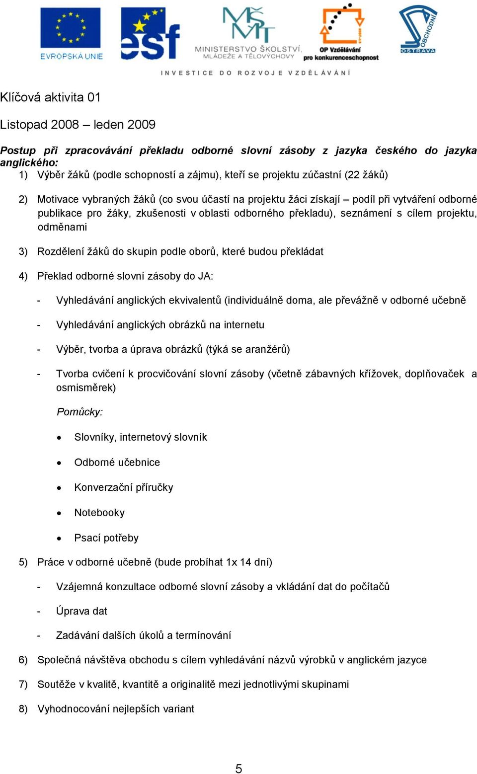 projektu, odměnami 3) Rozdělení žáků do skupin podle oborů, které budou překládat 4) Překlad odborné slovní zásoby do JA: - Vyhledávání anglických ekvivalentů (individuálně doma, ale převážně v