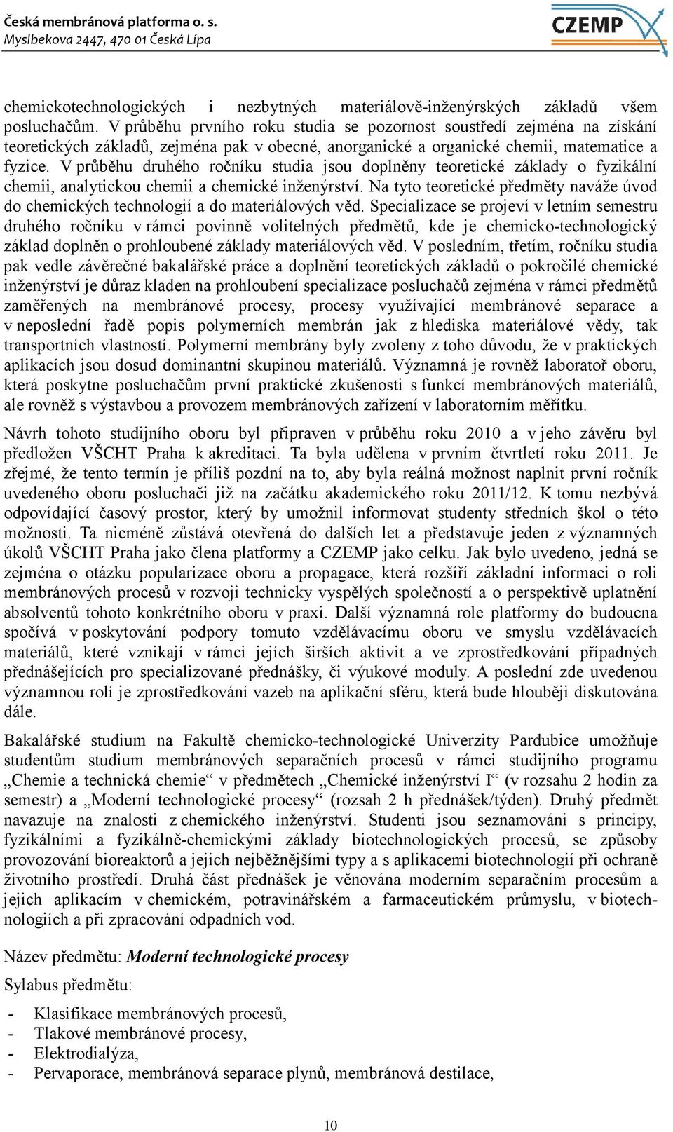 V průběhu druhého ročníku studia jsou doplněny teoretické základy o fyzikální chemii, analytickou chemii a chemické inženýrství.