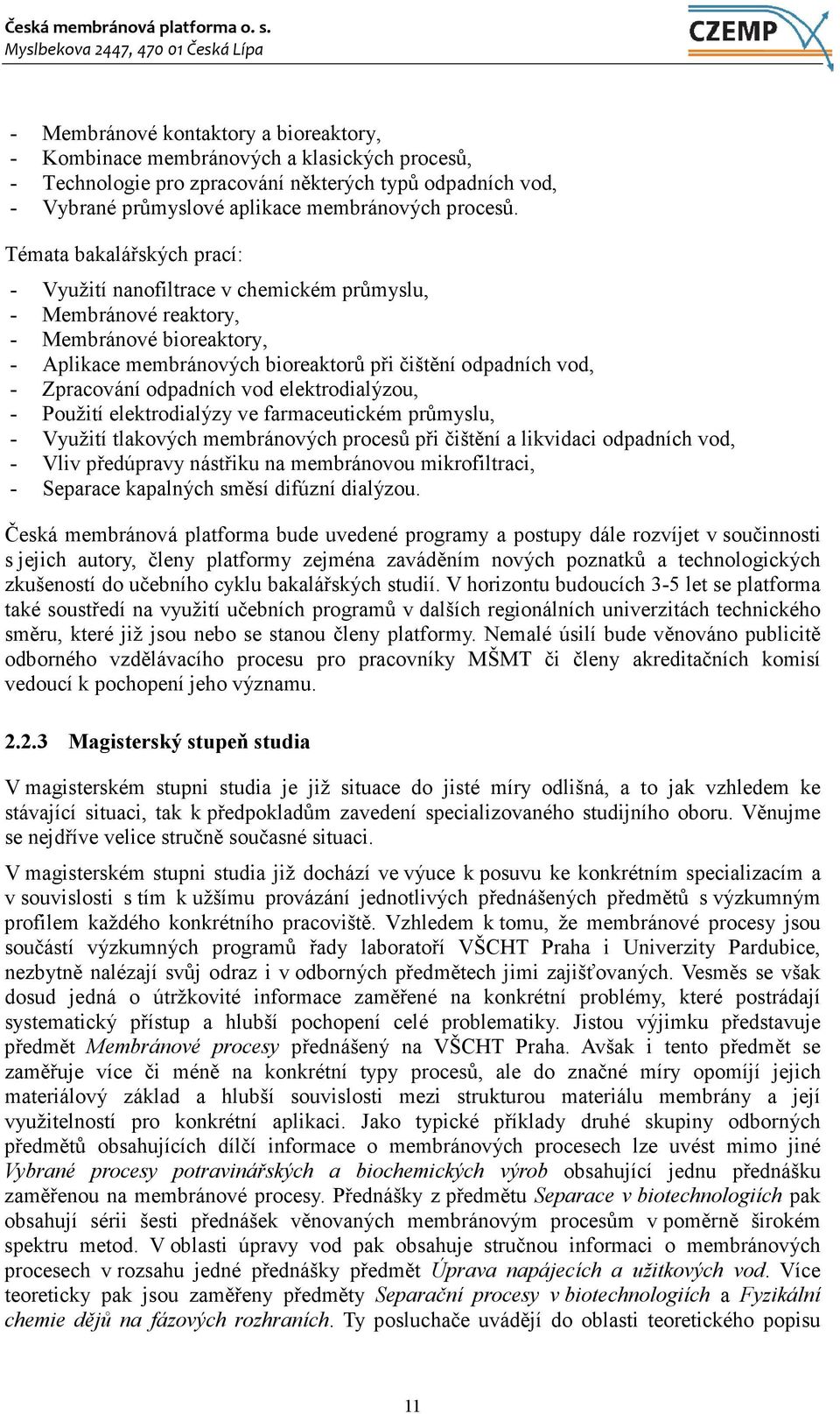 odpadních vod elektrodialýzou, - Použití elektrodialýzy ve farmaceutickém průmyslu, - Využití tlakových membránových procesů při čištění a likvidaci odpadních vod, - Vliv předúpravy nástřiku na