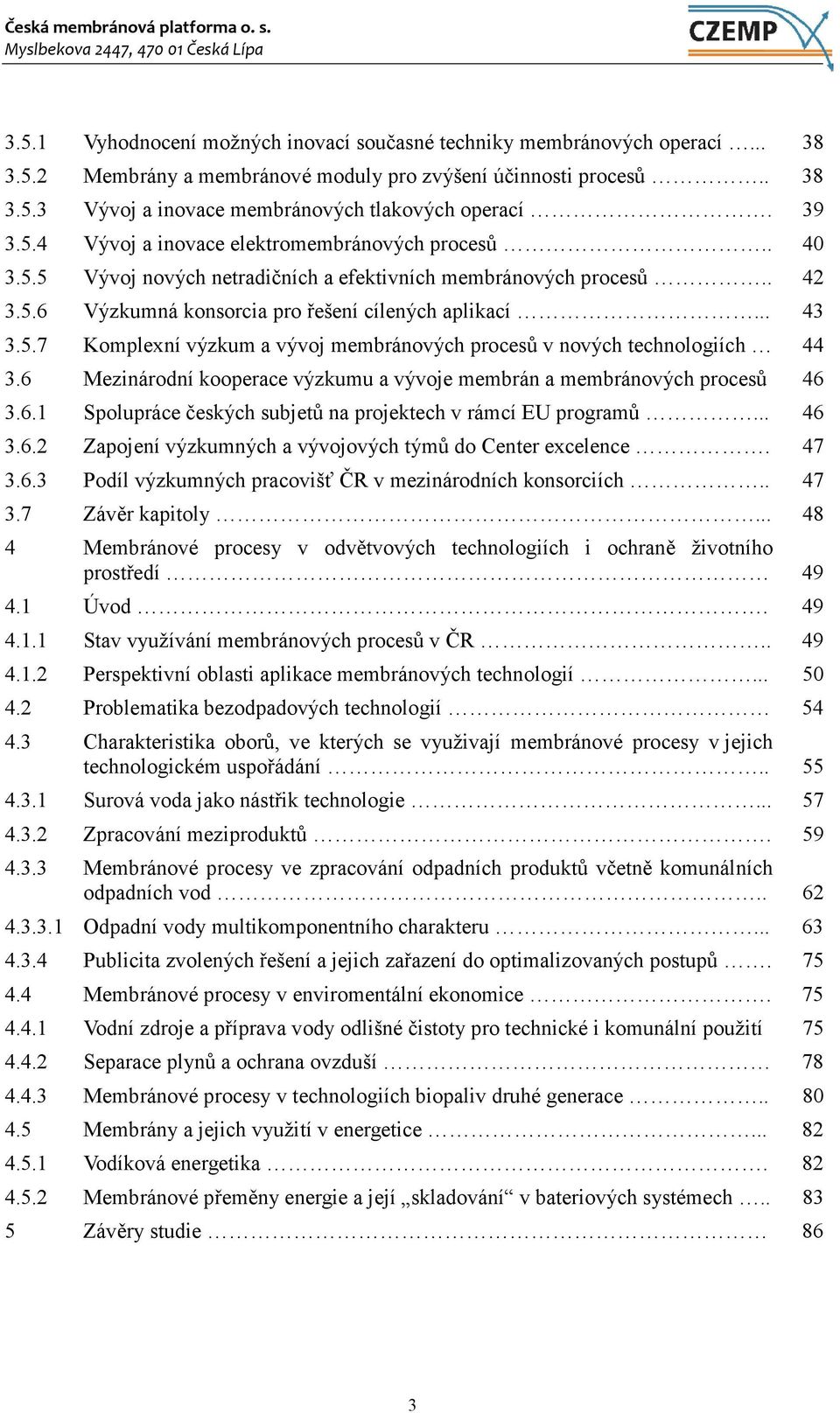 6 Mezinárodní kooperace výzkumu a vývoje membrán a membránových procesů 46 3.6.1 Spolupráce českých subjetů na projektech v rámcí EU programů... 46 3.6.2 Zapojení výzkumných a vývojových týmů do Center excelence.