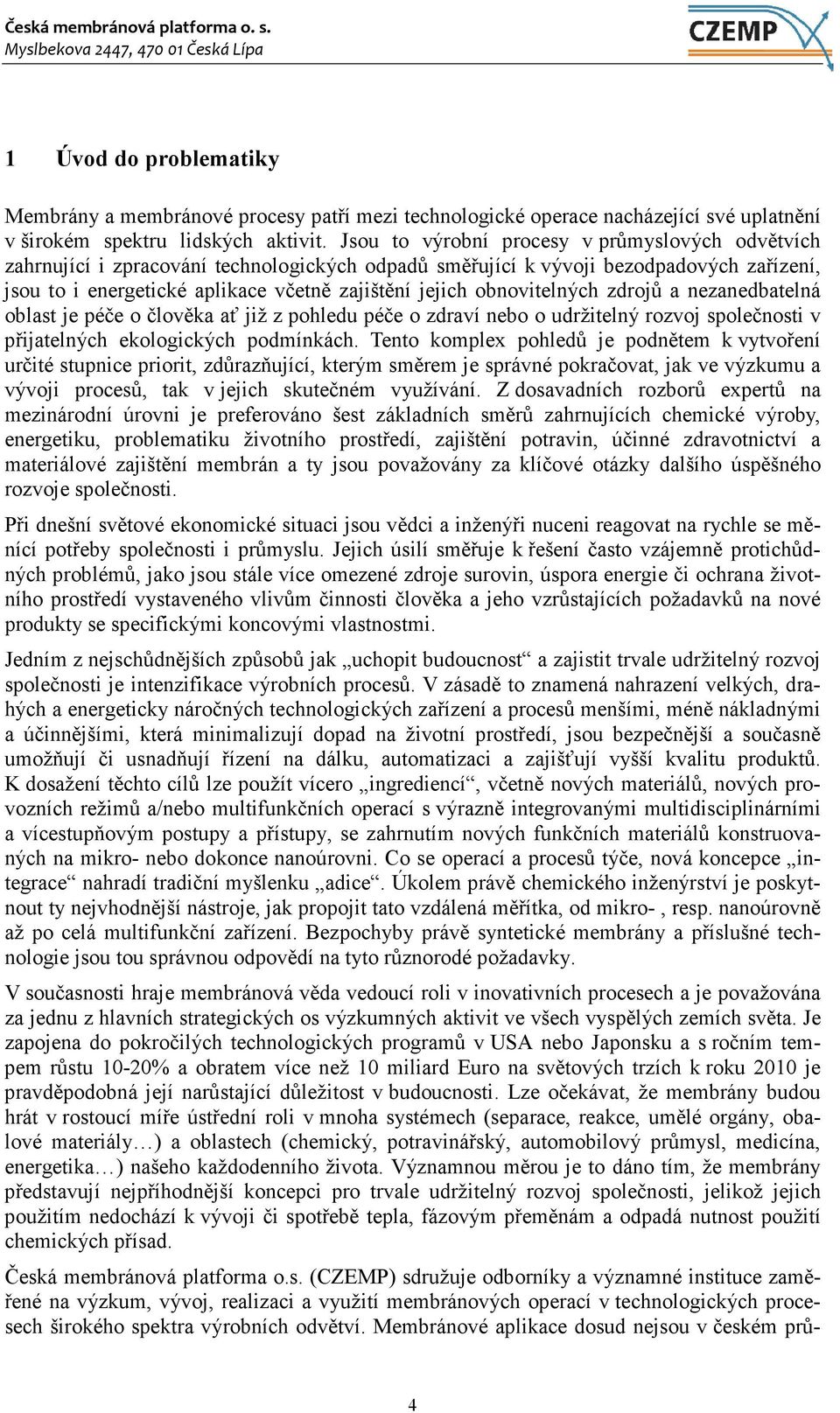 obnovitelných zdrojů a nezanedbatelná oblast je péče o člověka ať již z pohledu péče o zdraví nebo o udržitelný rozvoj společnosti v přijatelných ekologických podmínkách.