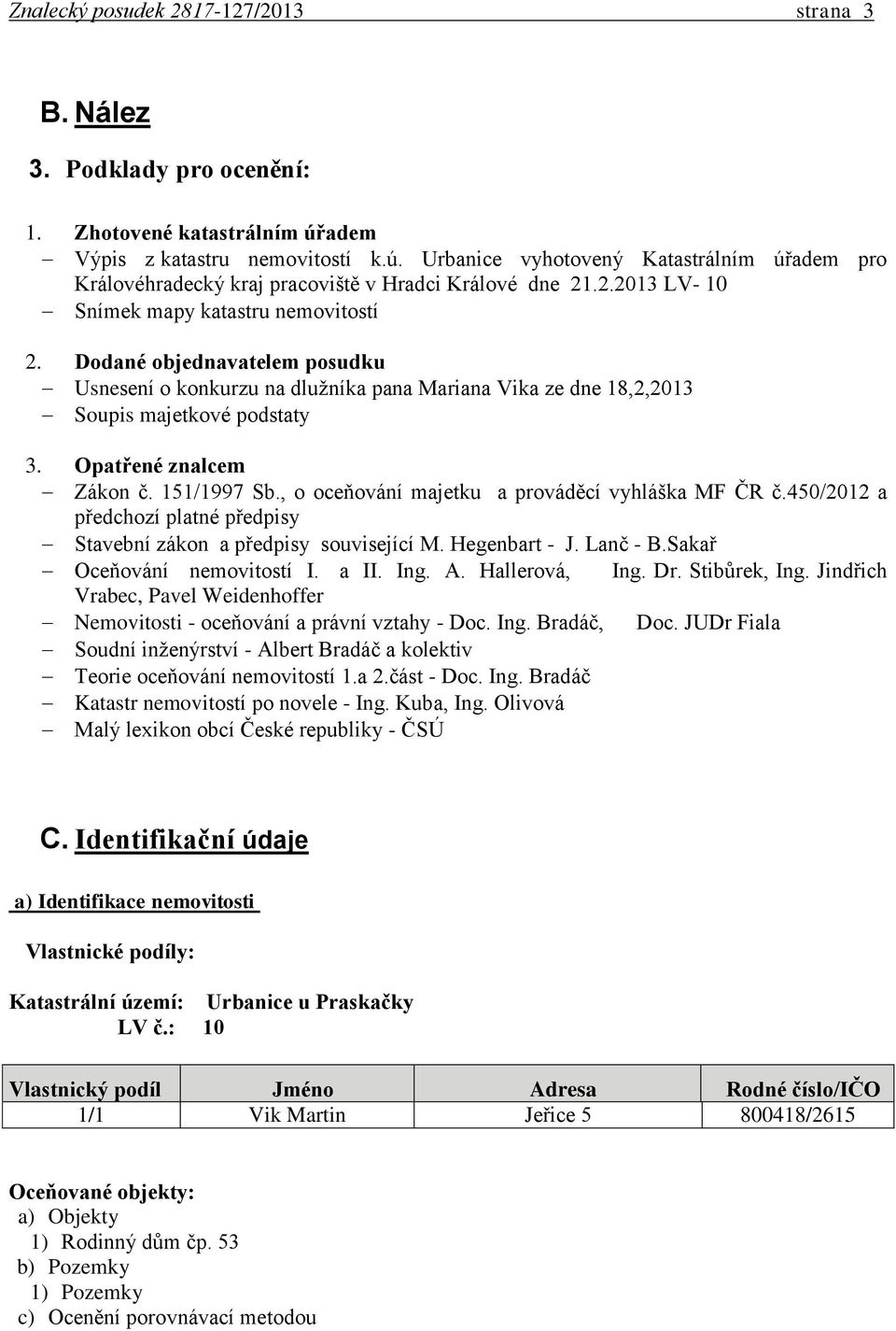 Dodané objednavatelem posudku Usnesení o konkurzu na dlužníka pana Mariana Vika ze dne 18,2,2013 Soupis majetkové podstaty 3. Opatřené znalcem Zákon č. 151/1997 Sb.