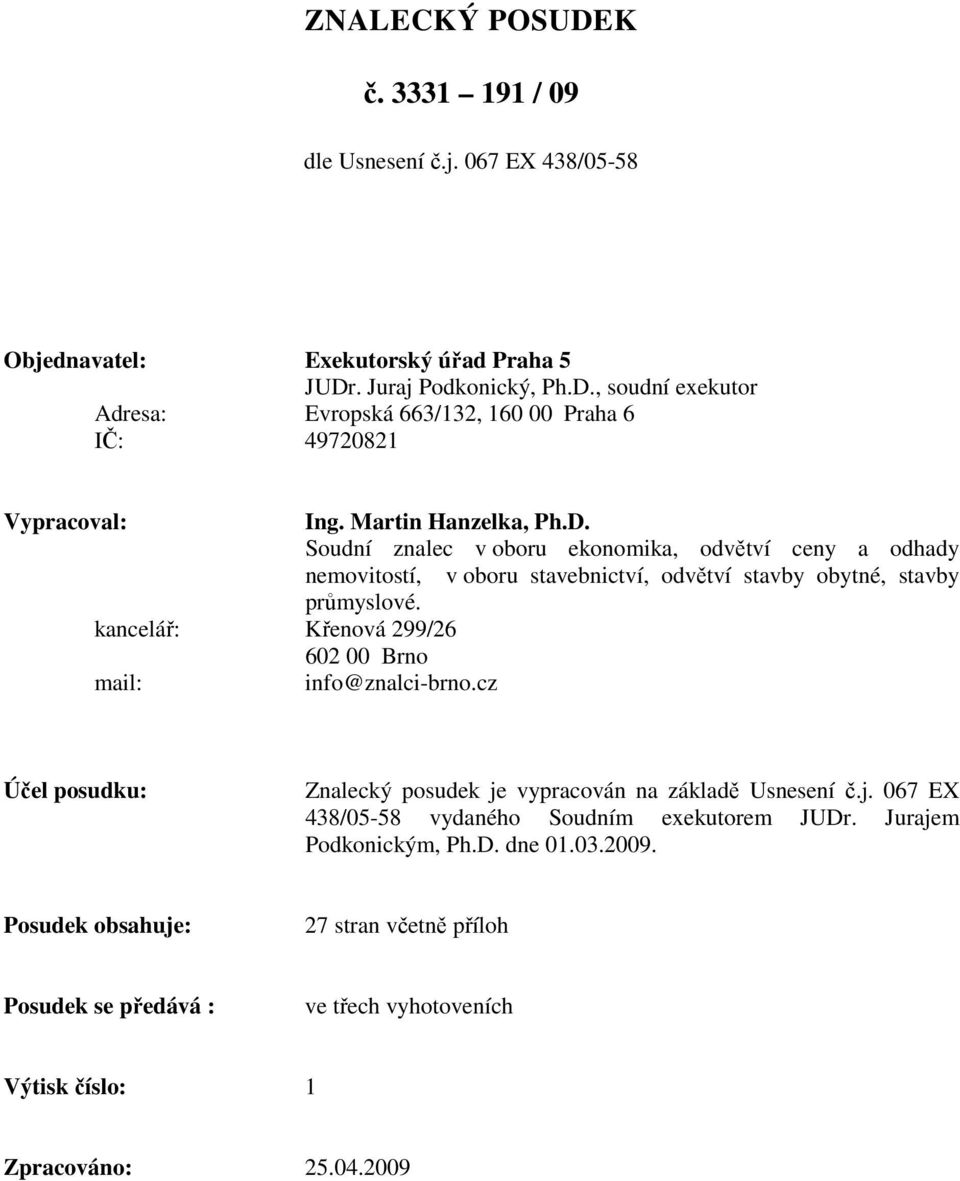 kancelář: Křenová 299/26 602 00 Brno mail: info@znalci-brno.cz Účel posudku: Znalecký posudek je vypracován na základě Usnesení č.j. 067 EX 438/05-58 vydaného Soudním exekutorem JUDr.