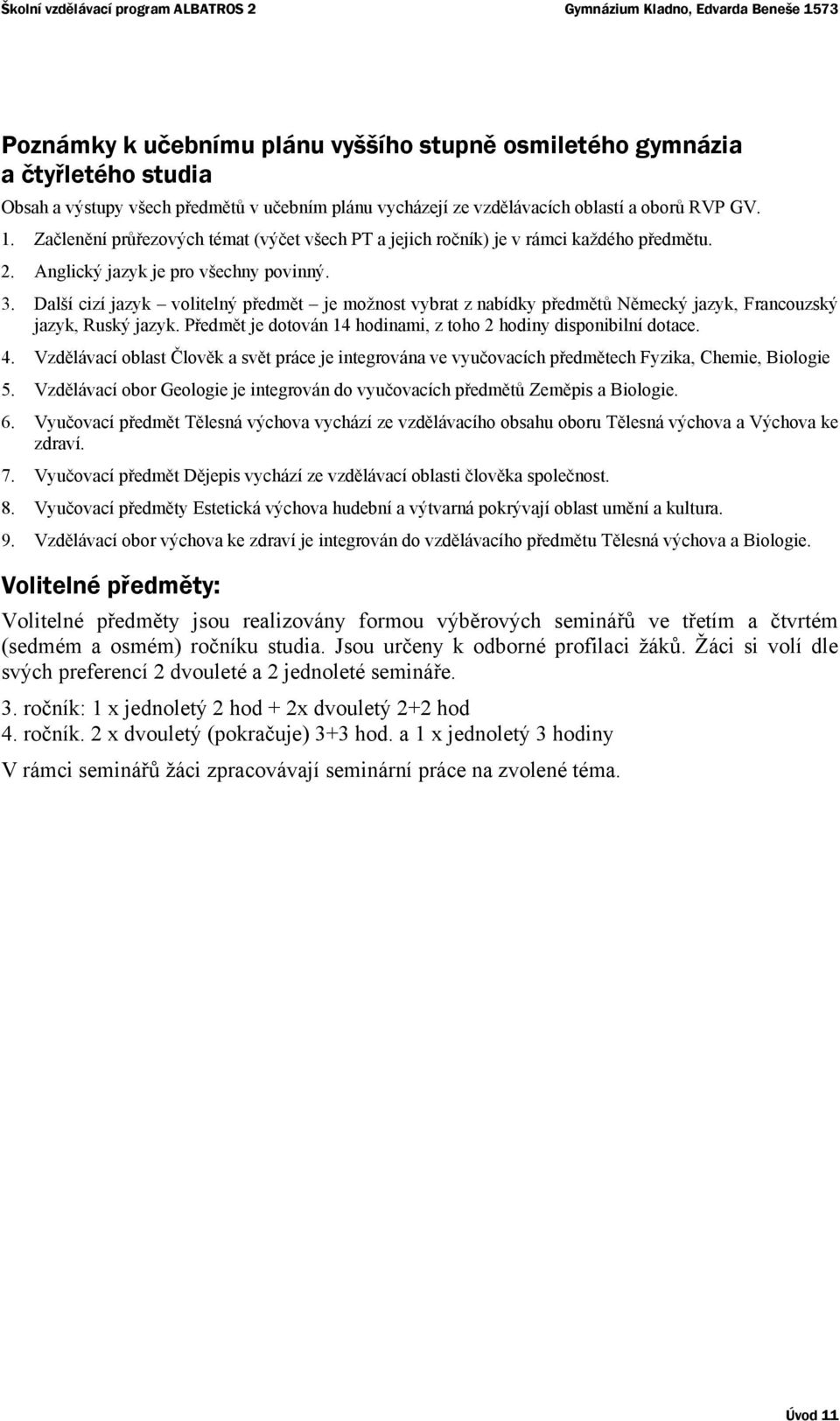 Další cizí jazyk volitelný předmět je možnost vybrat z nabídky předmětů Německý jazyk, Francouzský jazyk, Ruský jazyk. Předmět je dotován 14 hodinami, z toho 2 hodiny disponibilní dotace. 4.