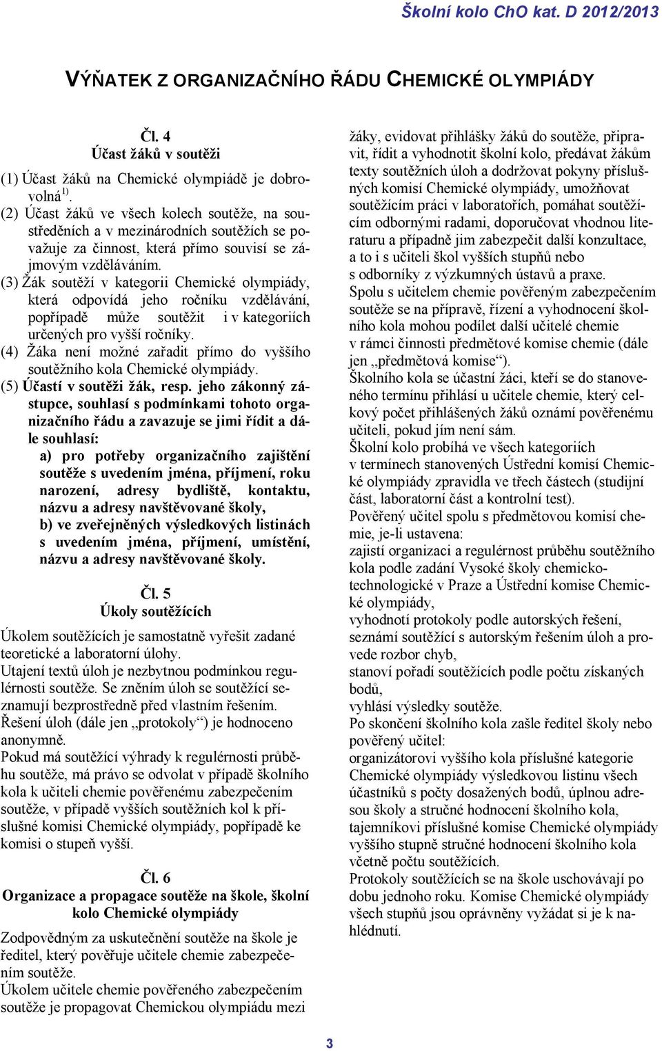 (3) Žák soutěží v kategorii Chemické olympiády, která odpovídá jeho ročníku vzdělávání, popřípadě může soutěžit i v kategoriích určených pro vyšší ročníky.