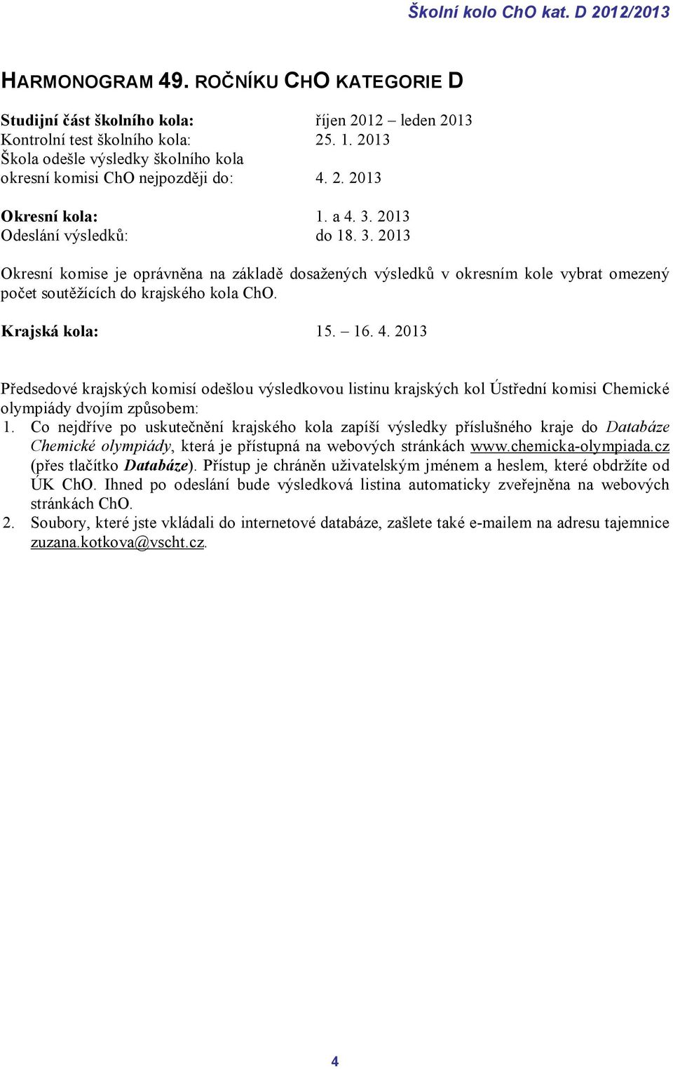 2013 Odeslání výsledků: do 18. 3. 2013 Okresní komise je oprávněna na základě dosažených výsledků v okresním kole vybrat omezený počet soutěžících do krajského kola ChO. Krajská kola: 15. 16. 4.