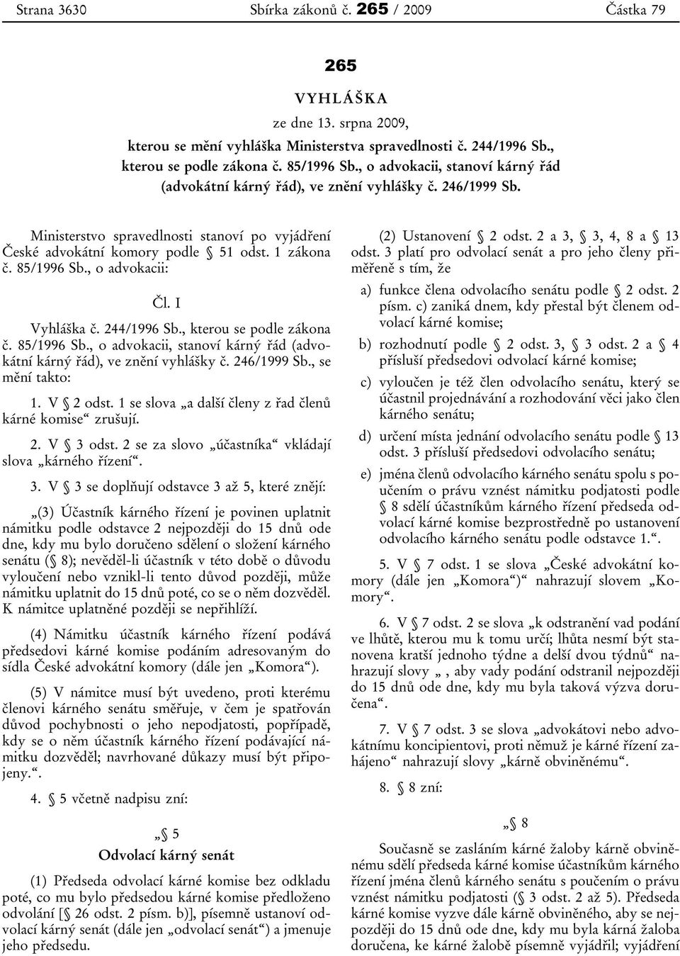 , o advokacii: Čl. I Vyhláška č. 244/1996 Sb., kterou se podle zákona č. 85/1996 Sb., o advokacii, stanoví kárný řád (advokátní kárný řád), ve znění vyhlášky č. 246/1999 Sb., se mění takto: 1.