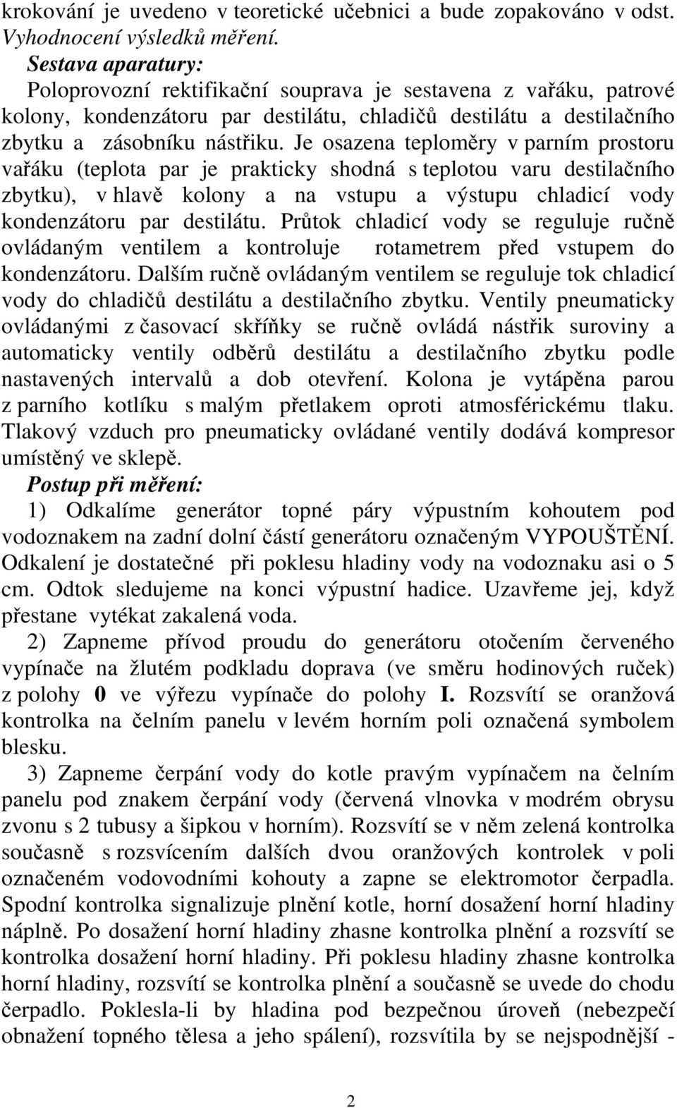 Je osazena teploměry v parním prostoru vařáku (teplota par je prakticky shodná s teplotou varu destilačního zbytku), v hlavě kolony a na vstupu a výstupu chladicí vody kondenzátoru par destilátu.