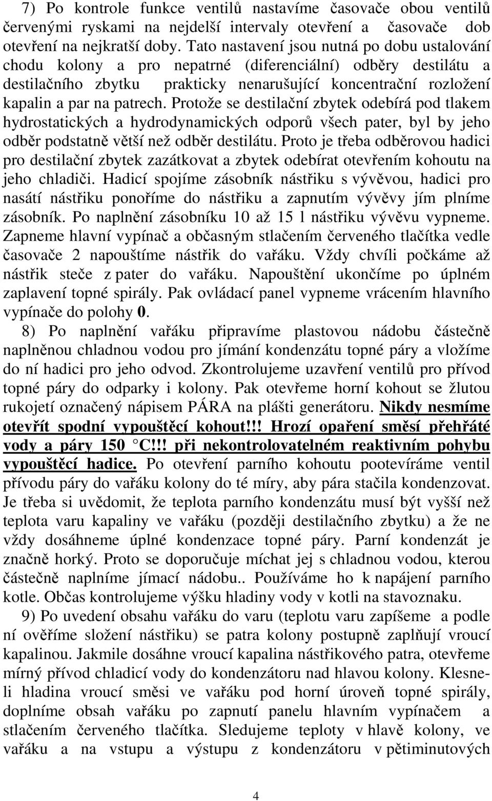 Protože se destilační zbytek odebírá pod tlakem hydrostatických a hydrodynamických odporů všech pater, byl by jeho odběr podstatně větší než odběr destilátu.