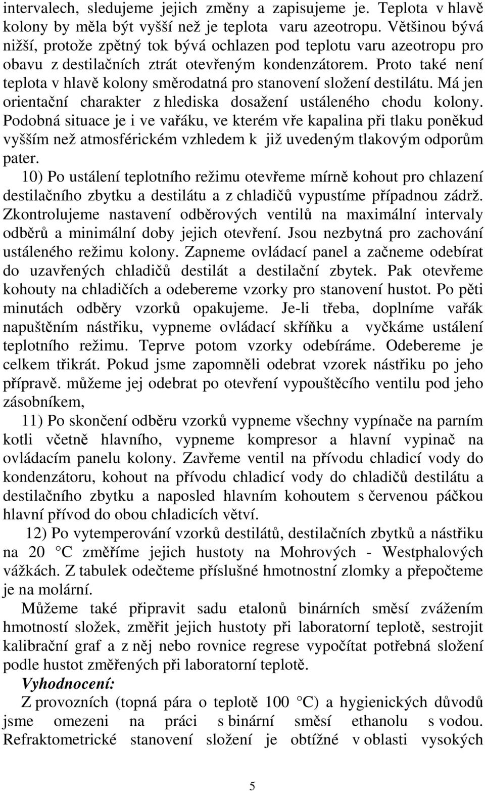 Proto také není teplota v hlavě kolony směrodatná pro stanovení složení destilátu. Má jen orientační charakter z hlediska dosažení ustáleného chodu kolony.