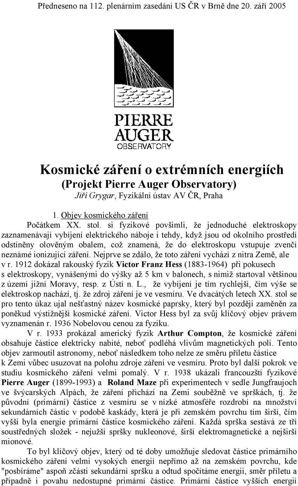 si fyzikové povšimli, že jednoduché elektroskopy zaznamenávají vybíjení elektrického náboje i tehdy, když jsou od okolního prostředí odstíněny olověným obalem, což znamená, že do elektroskopu