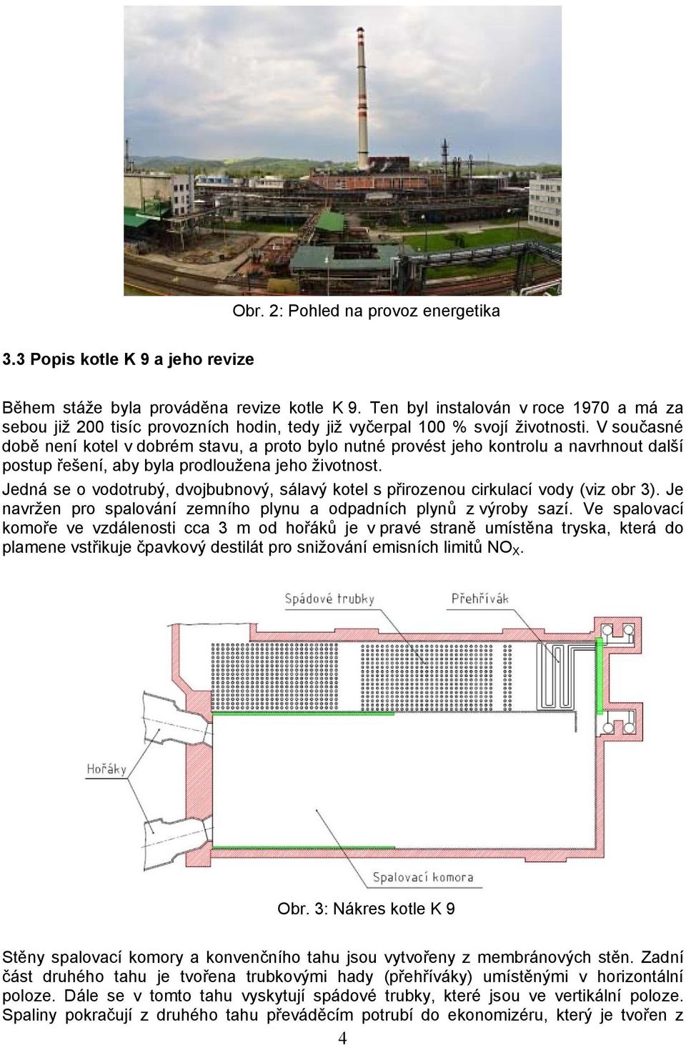 V současné době není kotel v dobrém stavu, a proto bylo nutné provést jeho kontrolu a navrhnout další postup řešení, aby byla prodloužena jeho životnost.