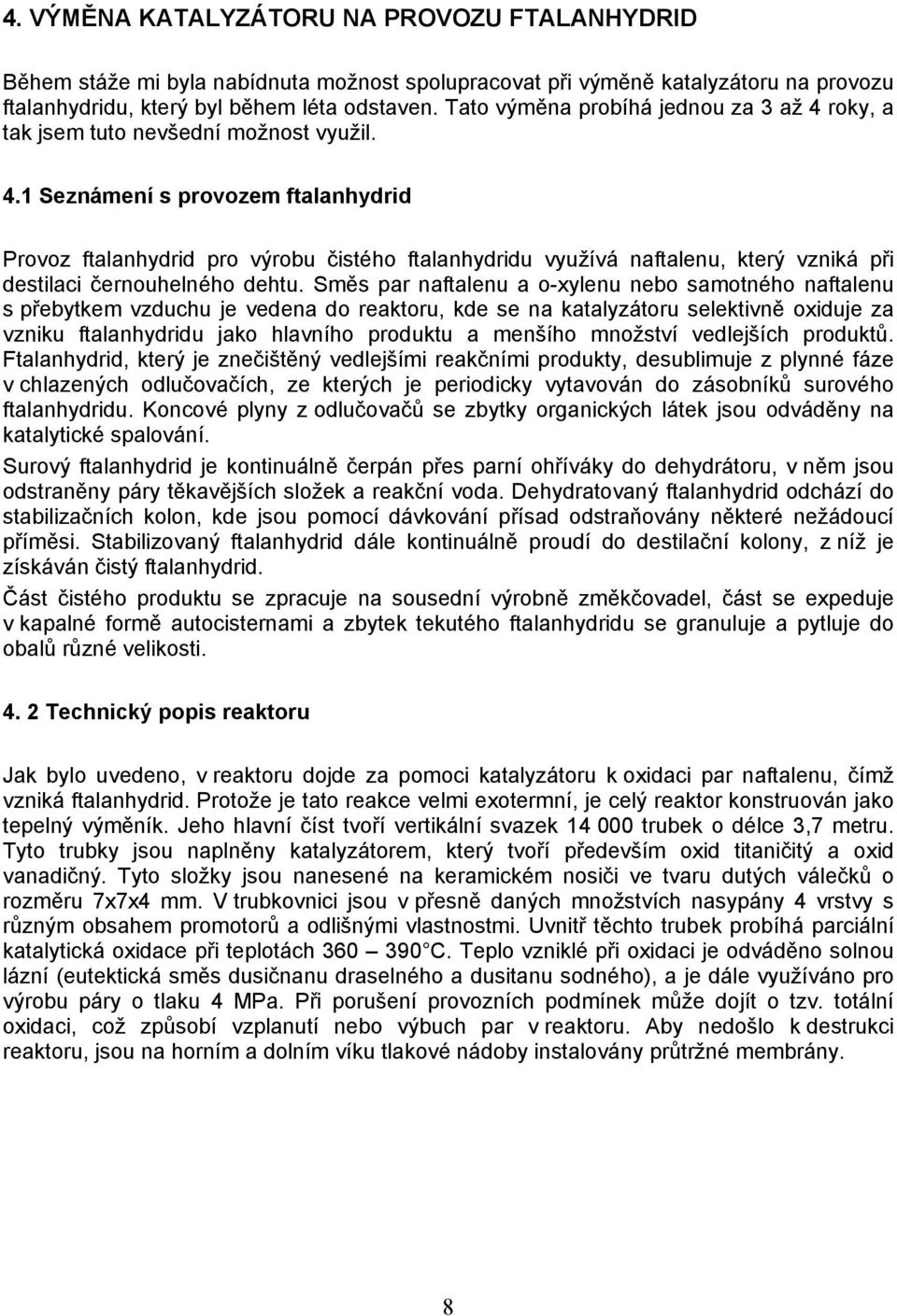 Směs par naftalenu a o-xylenu nebo samotného naftalenu s přebytkem vzduchu je vedena do reaktoru, kde se na katalyzátoru selektivně oxiduje za vzniku ftalanhydridu jako hlavního produktu a menšího