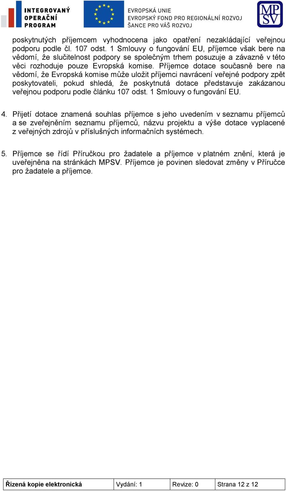 Příjemce dotace současně bere na vědomí, že Evropská komise může uložit příjemci navrácení veřejné podpory zpět poskytovateli, pokud shledá, že poskytnutá dotace představuje zakázanou veřejnou