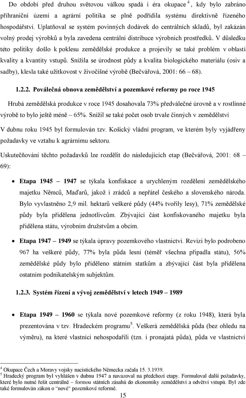 V důsledku této politiky došlo k poklesu zemědělské produkce a projevily se také problém v oblasti kvality a kvantity vstupů.