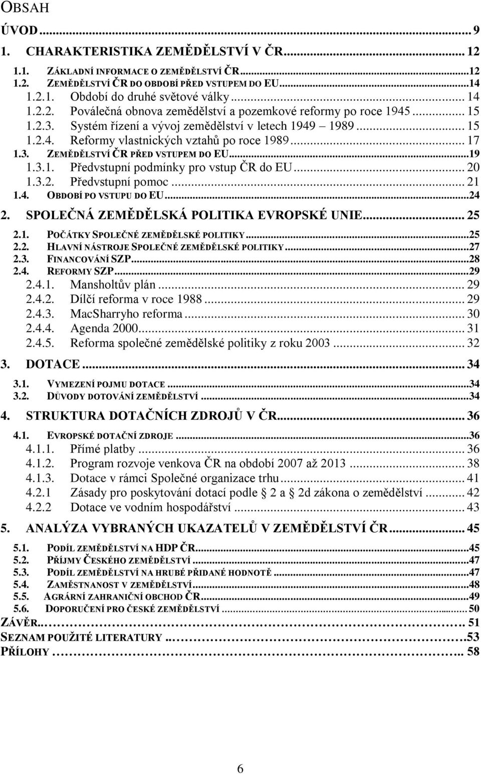 .. 17 1.3. ZEMĚDĚLSTVÍ ČR PŘED VSTUPEM DO EU...19 1.3.1. Předvstupní podmínky pro vstup ČR do EU... 20 1.3.2. Předvstupní pomoc... 21 1.4. OBDOBÍ PO VSTUPU DO EU...24 2.