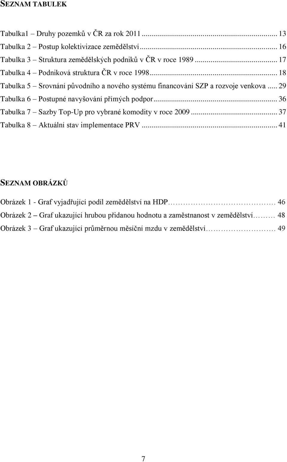 .. 29 Tabulka 6 Postupné navyšování přímých podpor... 36 Tabulka 7 Sazby Top-Up pro vybrané komodity v roce 2009... 37 Tabulka 8 Aktuální stav implementace PRV.