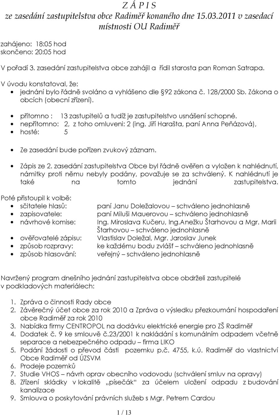 přítomno : 13 zastupitelů a tudíž je zastupitelstvo usnášení schopné. nepřítomno: 2, z toho omluveni: 2 (ing. Jiří Harašta, paní Anna Peňázová), hosté: 5 Ze zasedání bude pořízen zvukový záznam.