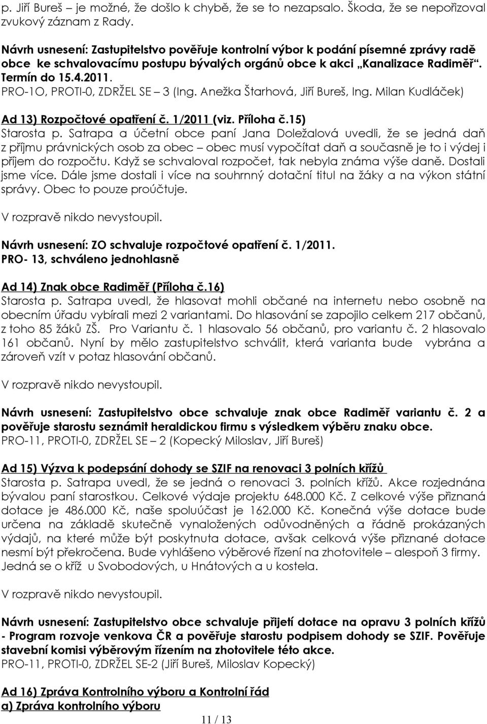 PRO-1O, PROTI-0, ZDRŽEL SE 3 (Ing. Anežka Štarhová, Jiří Bureš, Ing. Milan Kudláček) Ad 13) Rozpočtové opatření č. 1/2011 (viz. Příloha č.15) Starosta p.