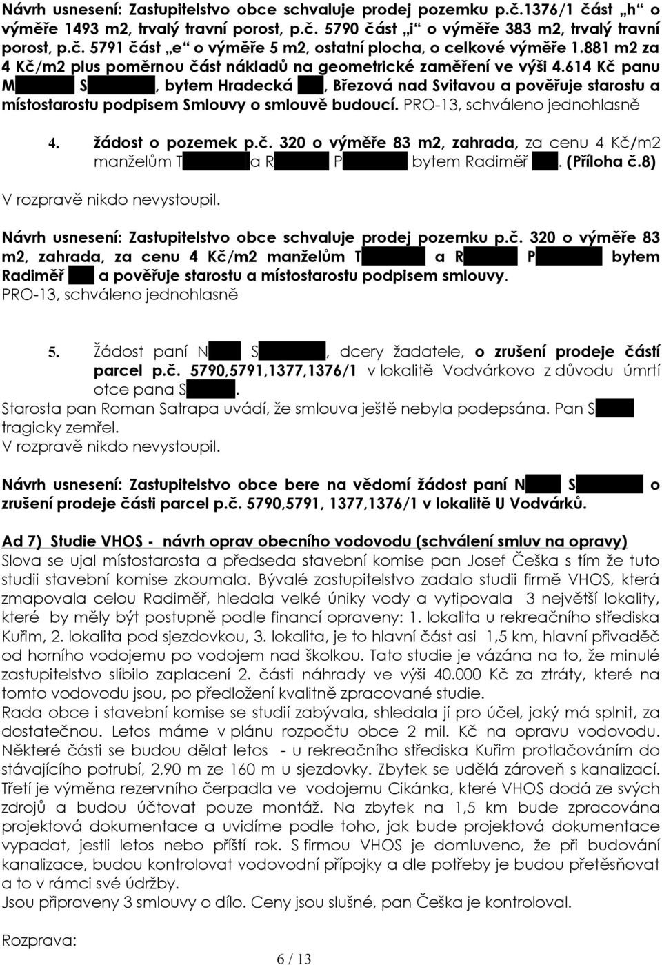 614 Kč panu Michalovi Spurnému, bytem Hradecká 313, Březová nad Svitavou a pověřuje starostu a místostarostu podpisem Smlouvy o smlouvě budoucí. 4. žádost o pozemek p.č. 320 o výměře 83 m2, zahrada, za cenu 4 Kč/m2 manželům Tomášovi a Romaně Pokorným bytem Radiměř 305.