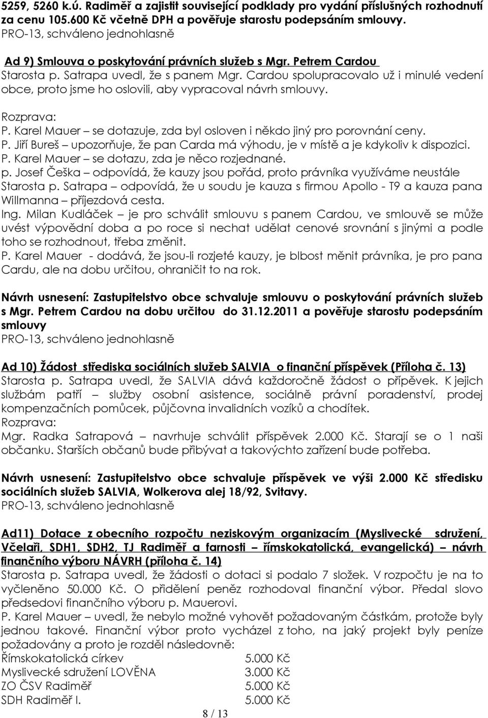 Cardou spolupracovalo už i minulé vedení obce, proto jsme ho oslovili, aby vypracoval návrh smlouvy. Rozprava: P. Karel Mauer se dotazuje, zda byl osloven i někdo jiný pro porovnání ceny. P. Jiří Bureš upozorňuje, že pan Carda má výhodu, je v místě a je kdykoliv k dispozici.