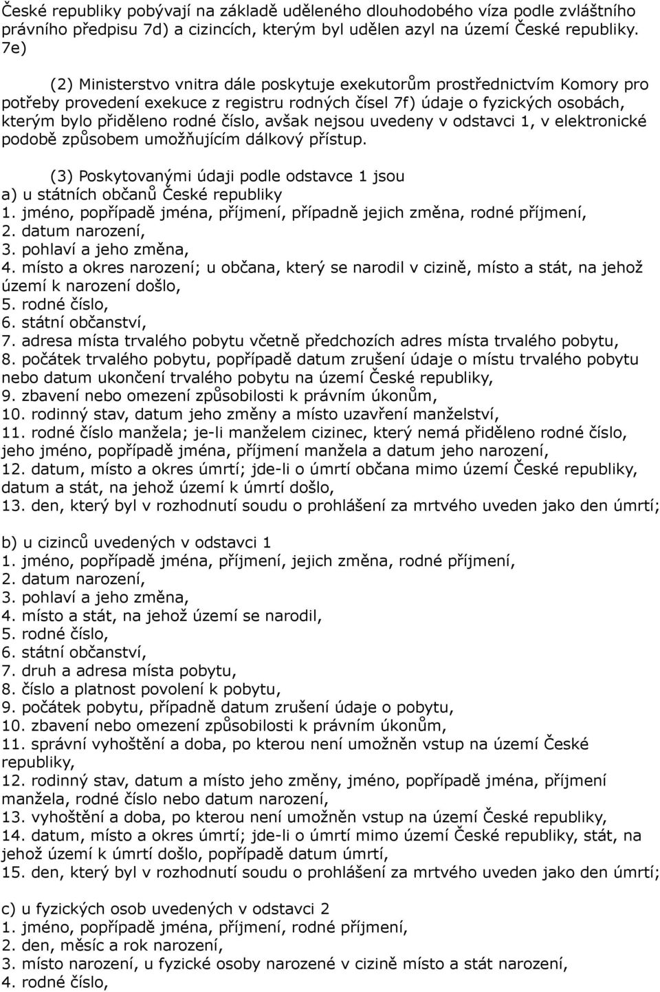 avšak nejsou uvedeny v odstavci 1, v elektronické podobě způsobem umožňujícím dálkový přístup. (3) Poskytovanými údaji podle odstavce 1 jsou a) u státních občanů České republiky 1.