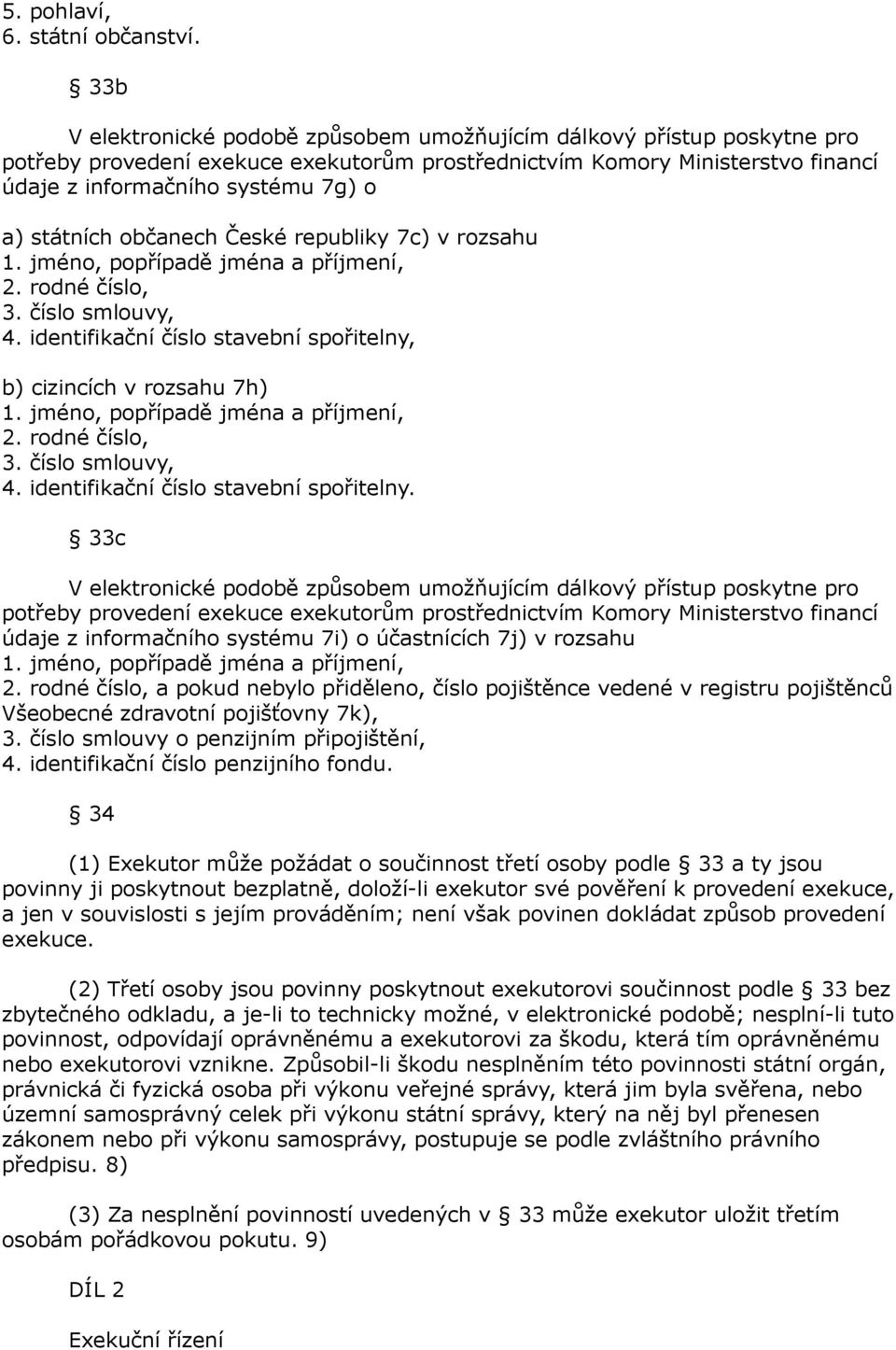 státních občanech České republiky 7c) v rozsahu 1. jméno, popřípadě jména a příjmení, 2. rodné číslo, 3. číslo smlouvy, 4. identifikační číslo stavební spořitelny, b) cizincích v rozsahu 7h) 1.