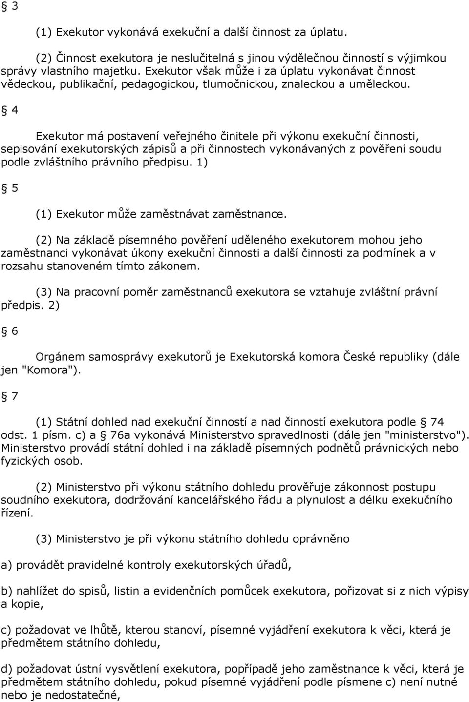 4 Exekutor má postavení veřejného činitele při výkonu exekuční činnosti, sepisování exekutorských zápisů a při činnostech vykonávaných z pověření soudu podle zvláštního právního předpisu.