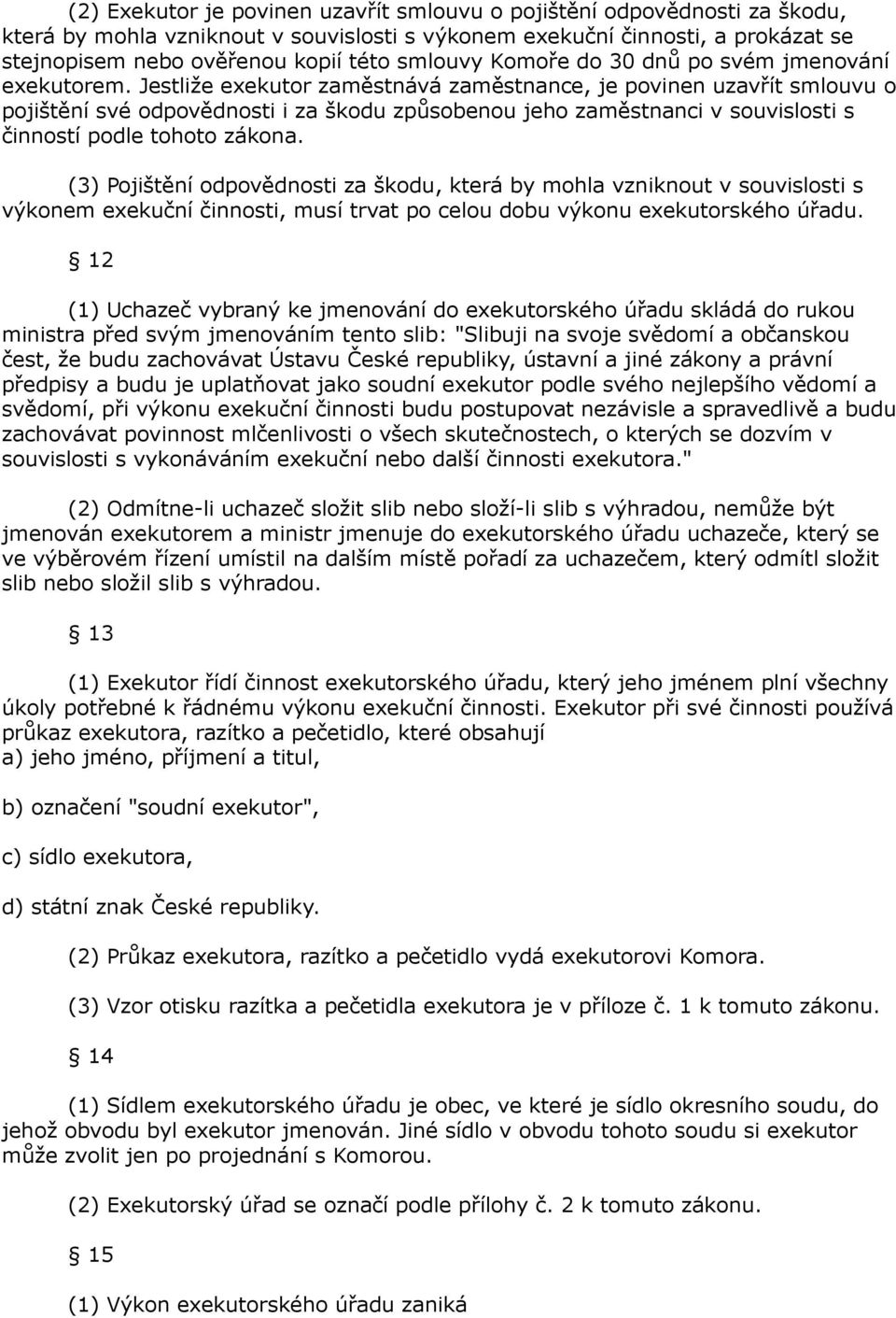 Jestliže exekutor zaměstnává zaměstnance, je povinen uzavřít smlouvu o pojištění své odpovědnosti i za škodu způsobenou jeho zaměstnanci v souvislosti s činností podle tohoto zákona.