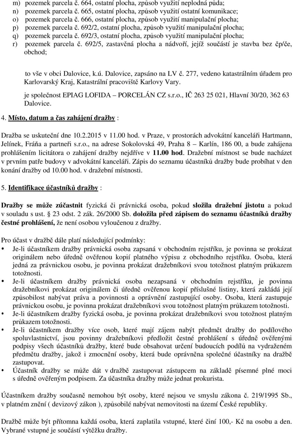 692/3, ostatní plocha, způsob využití manipulační plocha; r) pozemek parcela č. 692/5, zastavěná plocha a nádvoří, jejíž součástí je stavba bez čp/če, obchod; to vše v obci Dalovice, k.ú.