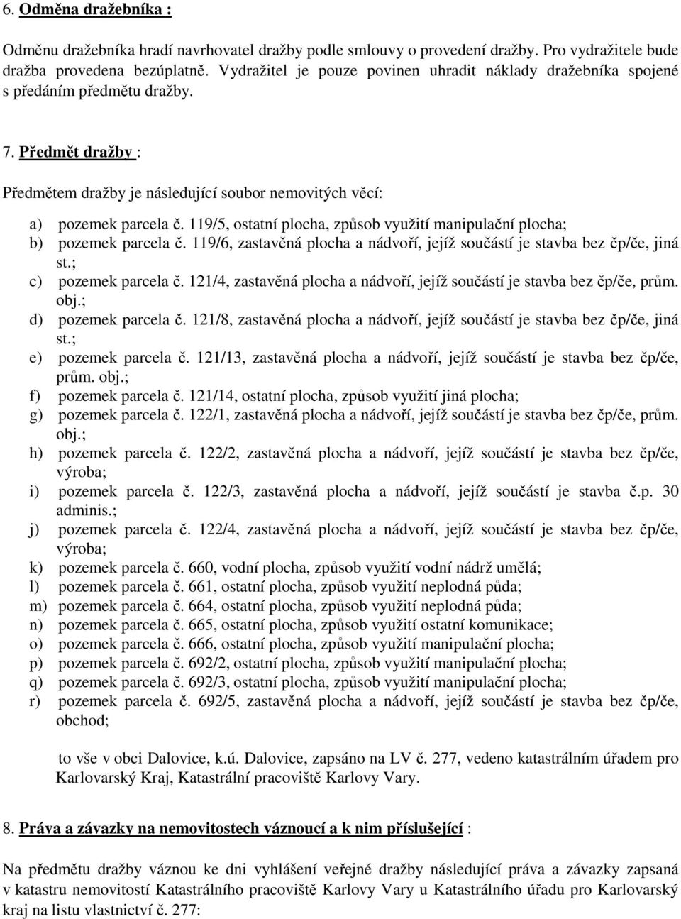 119/5, ostatní plocha, způsob využití manipulační plocha; b) pozemek parcela č. 119/6, zastavěná plocha a nádvoří, jejíž součástí je stavba bez čp/če, jiná st.; c) pozemek parcela č.