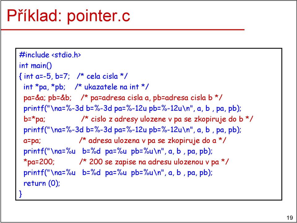 printf("\na=%-3d b=%-3d pa=%-12u pb=%-12u\n", a, b, pa, pb); b=*pa; /* cislo z adresy ulozene v pa se zkopiruje do b */ printf("\na=%-3d b=%-3d