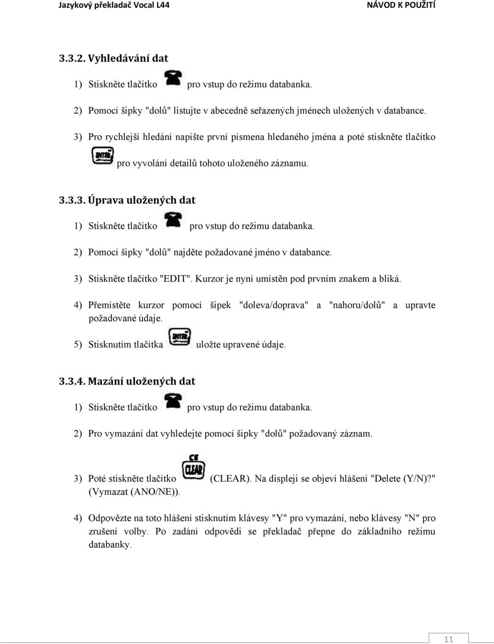 2) Pomocí šipky "dolů" najděte požadované jméno v databance. 3) Stiskněte tlačítko "EDIT". Kurzor je nyní umístěn pod prvním znakem a bliká.