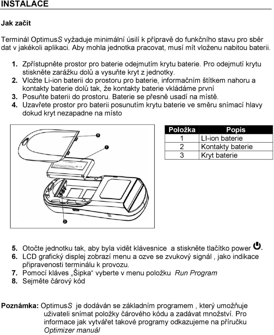 Vložte Li-ion baterii do prostoru pro baterie, informačním štítkem nahoru a kontakty baterie dolů tak, že kontakty baterie vkládáme první 3. Posuňte baterii do prostoru.