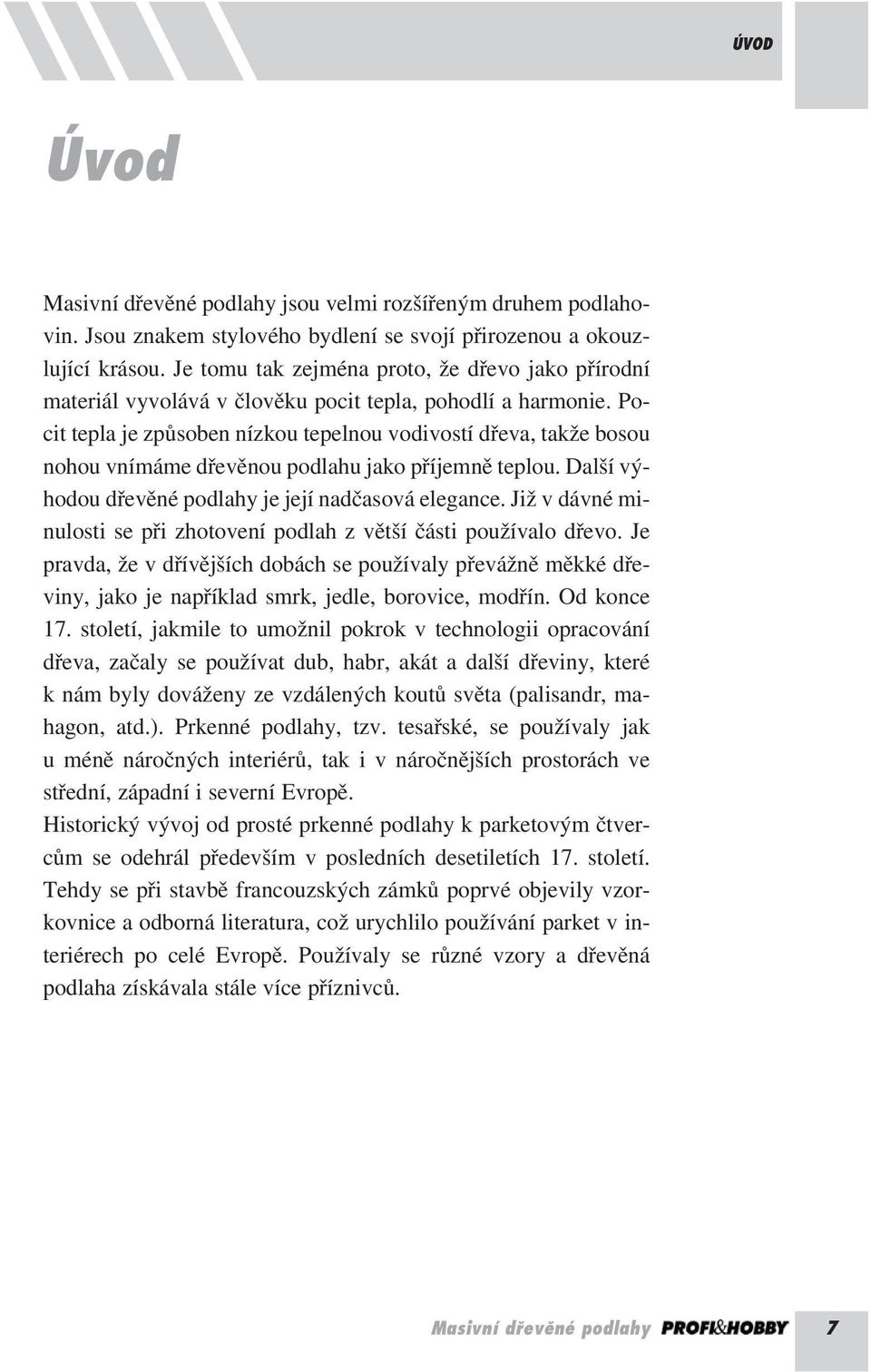 Pocit tepla je způsoben nízkou tepelnou vodivostí dřeva, takže bosou nohou vnímáme dřevěnou podlahu jako příjemně teplou. Další výhodou dřevěné podlahy je její nadčasová elegance.