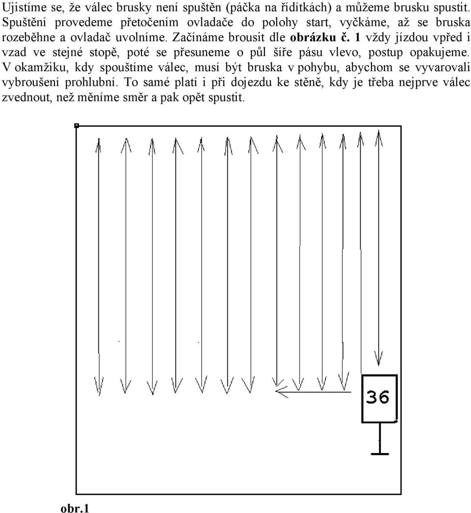 Začínáme brousit dle obrázku č. 1 vždy jízdou vpřed i vzad ve stejné stopě, poté se přesuneme o půl šíře pásu vlevo, postup opakujeme.