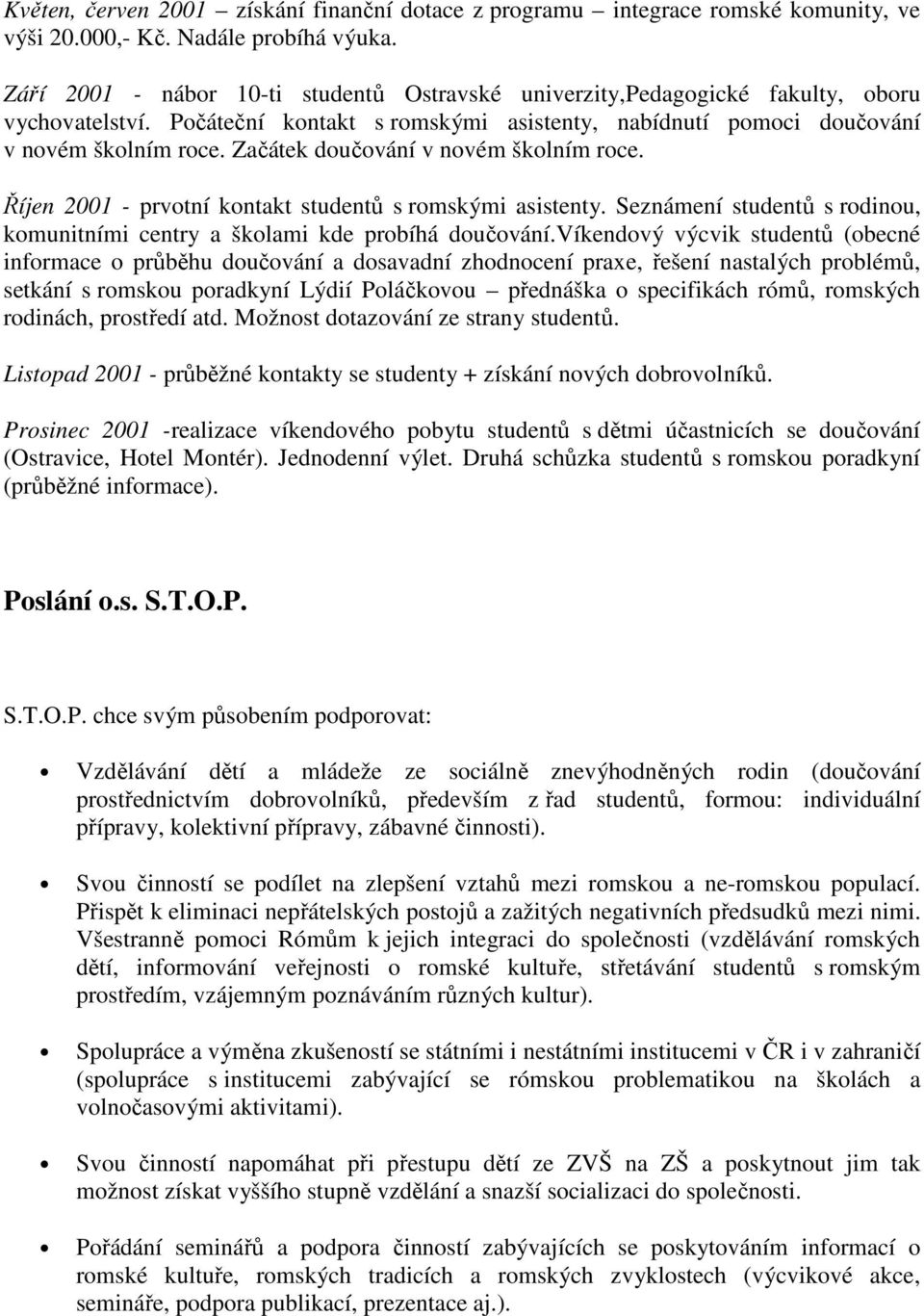 Začátek doučování v novém školním roce. Říjen 2001 - prvotní kontakt studentů s romskými asistenty. Seznámení studentů s rodinou, komunitními centry a školami kde probíhá doučování.