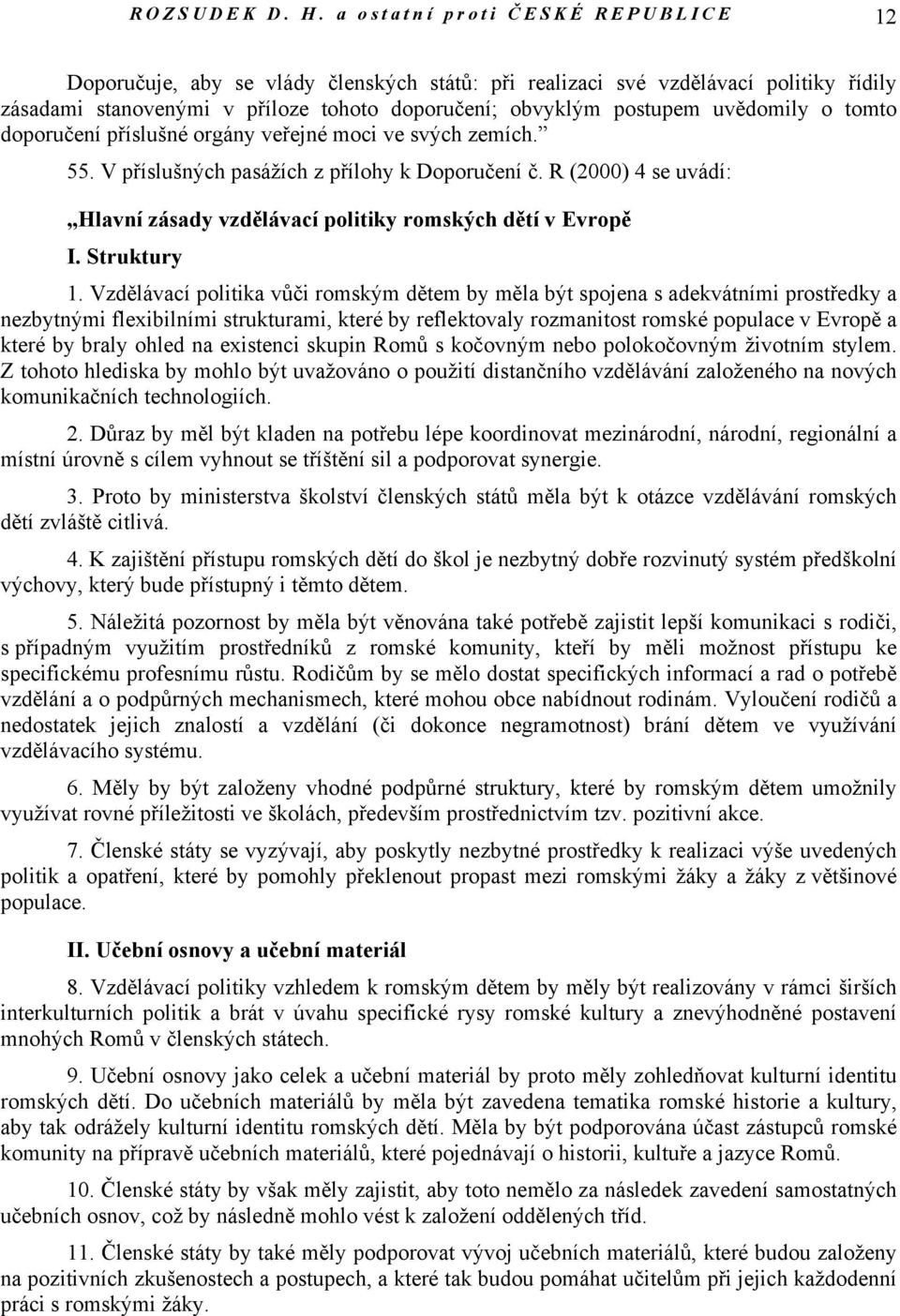 o tomto doporučení příslušné orgány veřejné moci ve svých zemích. 55. V příslušných pasážích z přílohy k Doporučení č. R (2000) 4 se uvádí: Hlavní zásady vzdělávací politiky romských dětí v Evropě I.