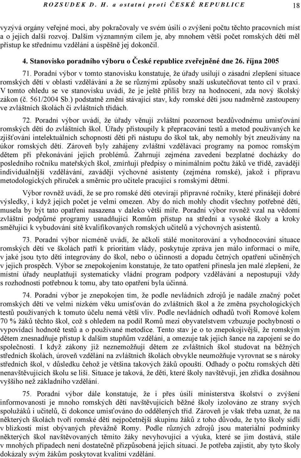 října 2005 71. Poradní výbor v tomto stanovisku konstatuje, že úřady usilují o zásadní zlepšení situace romských dětí v oblasti vzdělávání a že se různými způsoby snaží uskutečňovat tento cíl v praxi.