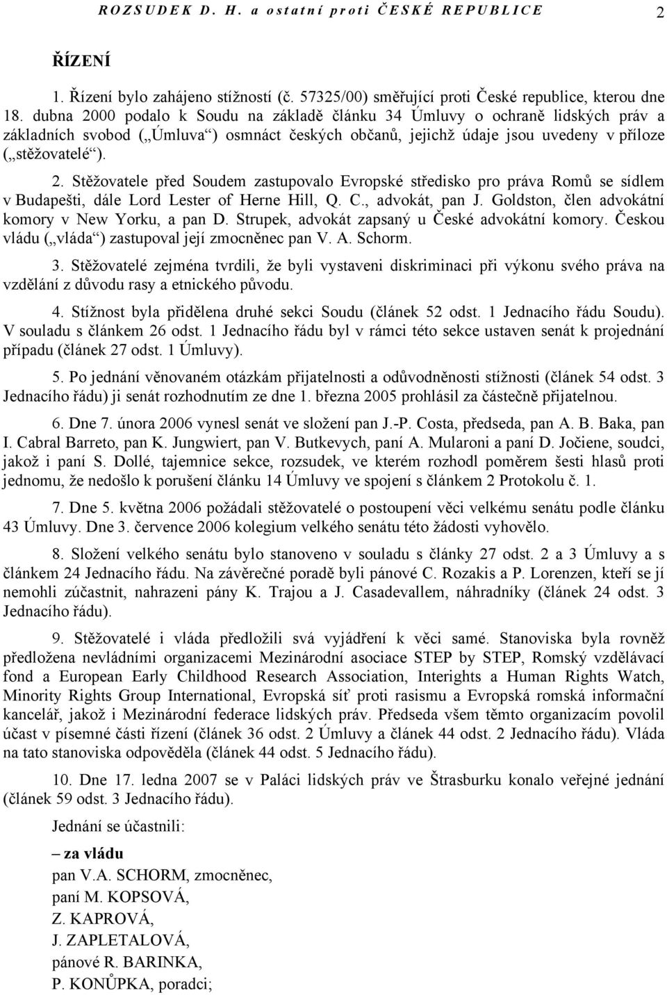 C., advokát, pan J. Goldston, člen advokátní komory v New Yorku, a pan D. Strupek, advokát zapsaný u České advokátní komory. Českou vládu ( vláda ) zastupoval její zmocněnec pan V. A. Schorm. 3.