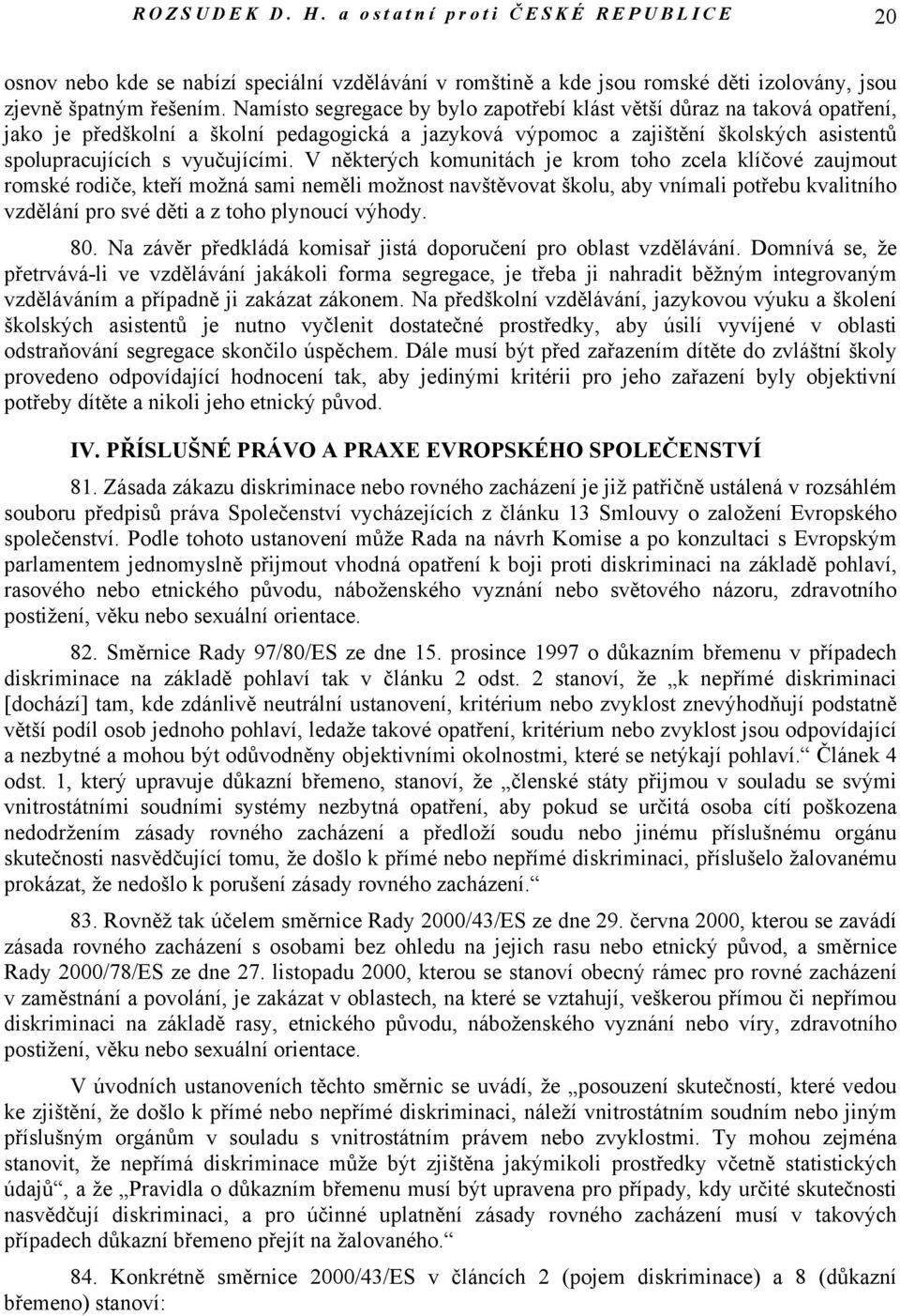 V některých komunitách je krom toho zcela klíčové zaujmout romské rodiče, kteří možná sami neměli možnost navštěvovat školu, aby vnímali potřebu kvalitního vzdělání pro své děti a z toho plynoucí